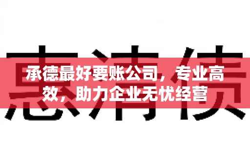 承德最好要账公司，专业高效，助力企业无忧经营