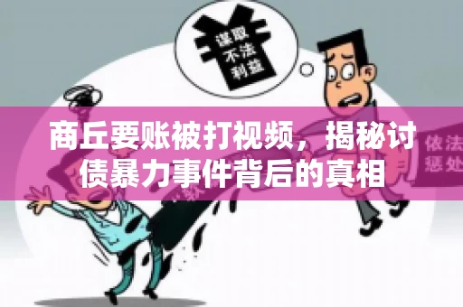 商丘要账被打视频，揭秘讨债暴力事件背后的真相