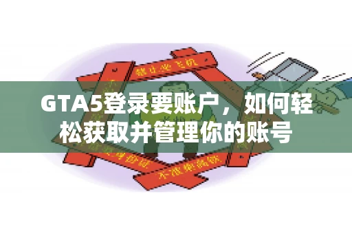 GTA5登录要账户，如何轻松获取并管理你的账号