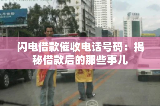 闪电借款催收电话号码：揭秘借款后的那些事儿