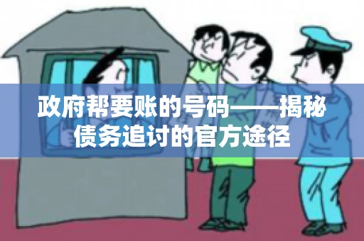 政府帮要账的号码——揭秘债务追讨的官方途径