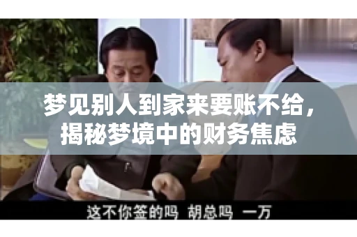 梦见别人到家来要账不给,揭秘梦境中的财务焦虑 梦见别人到家来要账不给,揭秘梦境中的财务焦虑