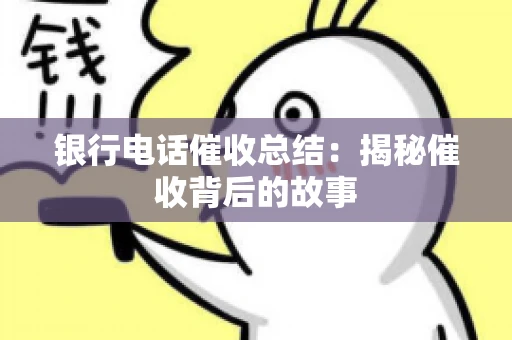 银行电话催收总结：揭秘催收背后的故事