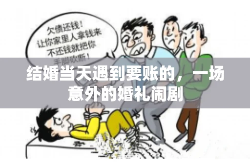 结婚当天遇到要账的，一场意外的婚礼闹剧