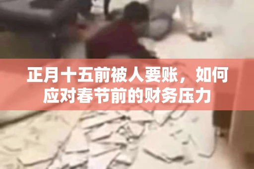 正月十五前被人要账，如何应对春节前的财务压力