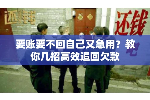要账要不回自己又急用？教你几招高效追回欠款