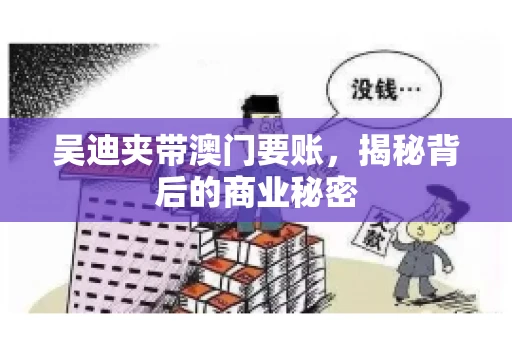 吴迪夹带澳门要账，揭秘背后的商业秘密