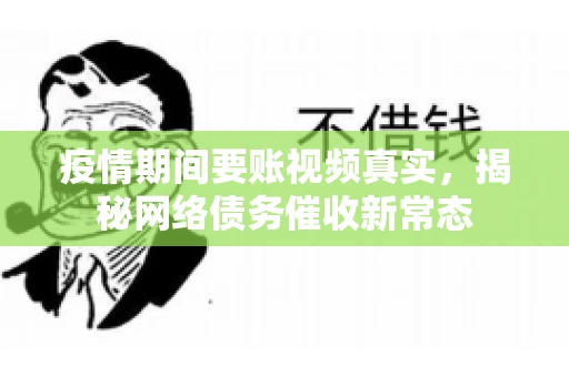 疫情期间要账视频真实，揭秘网络债务催收新常态