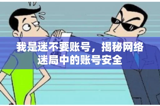 我是迷不要账号，揭秘网络迷局中的账号安全