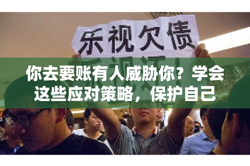 你去要账有人威胁你?学会这些应对策略,保护自己 你去要账有人威胁你?学会这些应对策略,保护自己