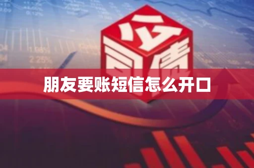 朋友要账短信怎么开口