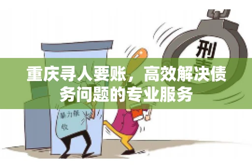 重庆寻人要账，高效解决债务问题的专业服务