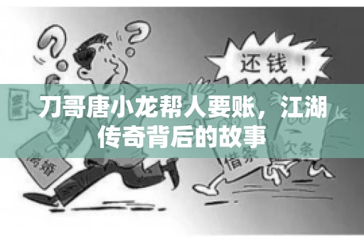 刀哥唐小龙帮人要账，江湖传奇背后的故事