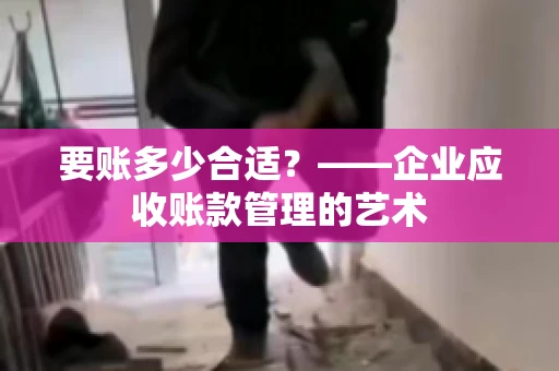 要账多少合适？——企业应收账款管理的艺术