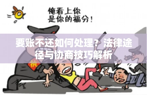 要账不还如何处理？法律途径与协商技巧解析