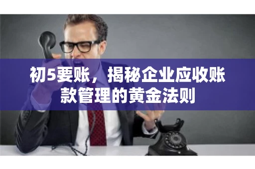 初5要账，揭秘企业应收账款管理的黄金法则
