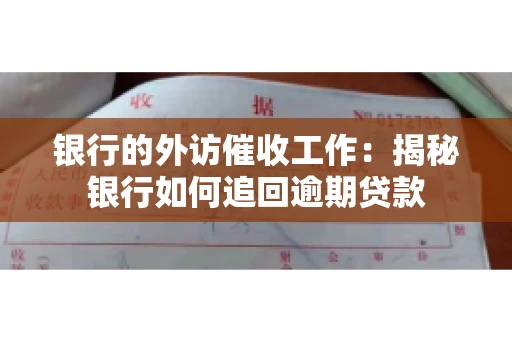 银行的外访催收工作：揭秘银行如何追回逾期贷款