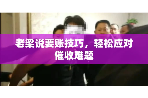 老梁说要账技巧，轻松应对催收难题