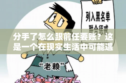 分手了怎么跟前任要账？这是一个在现实生活中可能遇到的问题。当一段感情走到尽头，经济往来也可能会产生纠纷。本文将为您解答如何妥善处理分手后与前任的账务问题
