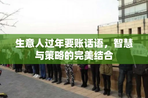 生意人过年要账话语，智慧与策略的完美结合
