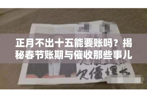 正月不出十五能要账吗？揭秘春节账期与催收那些事儿