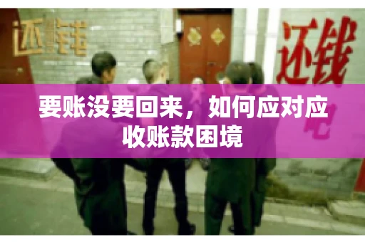 要账没要回来，如何应对应收账款困境