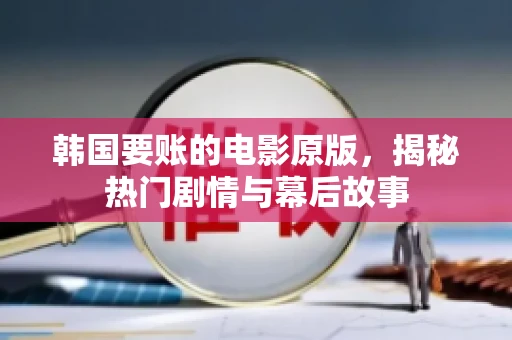 韩国要账的电影原版,揭秘热门剧情与幕后故事 韩国要账的电影原版,揭秘热门剧情与幕后故事
