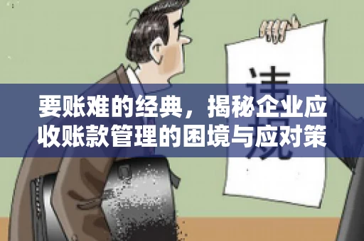 要账难的经典,揭秘企业应收账款管理的困境与应对策略 要账难的经典,揭秘企业应收账款管理的困境与应对策略