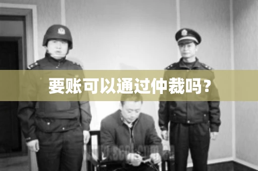 要账可以通过仲裁吗？