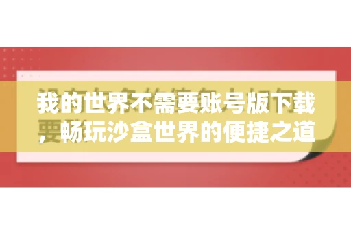 我的世界不需要账号版下载,畅玩沙盒世界的便捷之道 我的世界不需要账号版下载,畅玩沙盒世界的便捷之道