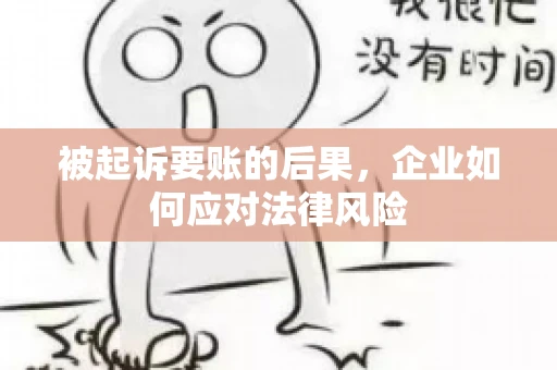被起诉要账的后果,企业如何应对法律风险 被起诉要账的后果,企业如何应对法律风险