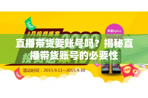 直播带货要账号吗？揭秘直播带货账号的必要性