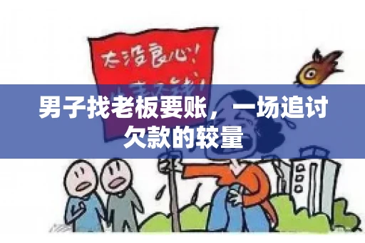男子找老板要账，一场追讨欠款的较量