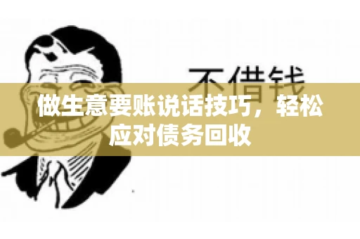 做生意要账说话技巧，轻松应对债务回收