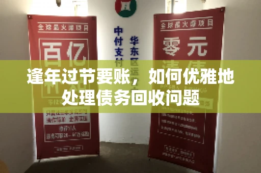 逢年过节要账,如何优雅地处理债务回收问题 逢年过节要账,如何优雅地处理债务回收问题