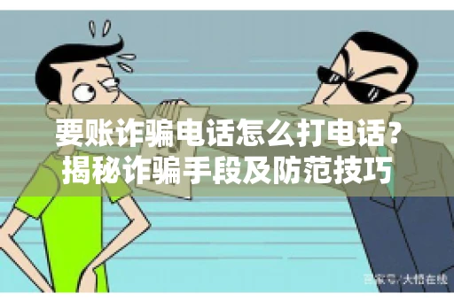 要账诈骗电话怎么打电话？揭秘诈骗手段及防范技巧