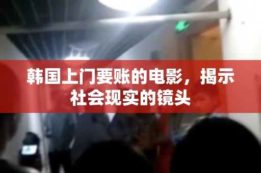 韩国上门要账的电影，揭示社会现实的镜头