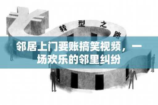 邻居上门要账搞笑视频，一场欢乐的邻里纠纷