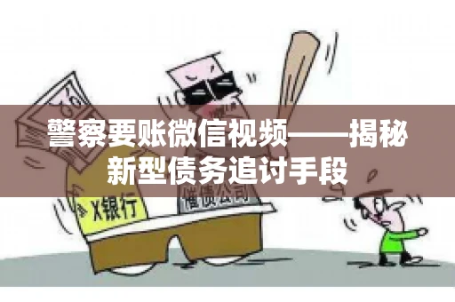 警察要账微信视频——揭秘新型债务追讨手段