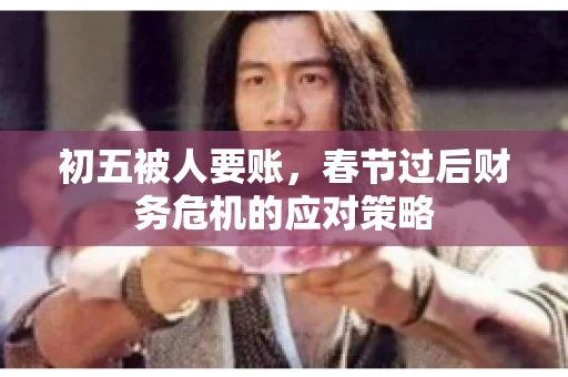 初五被人要账，春节过后财务危机的应对策略