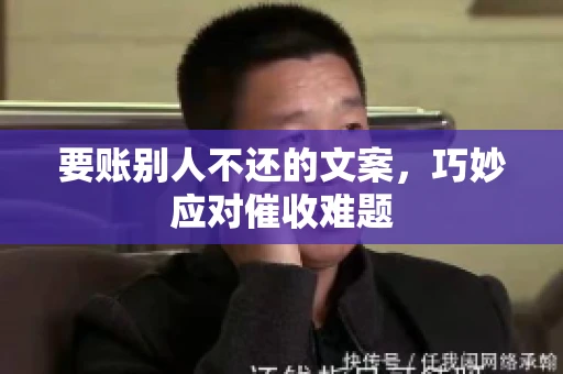 要账别人不还的文案，巧妙应对催收难题