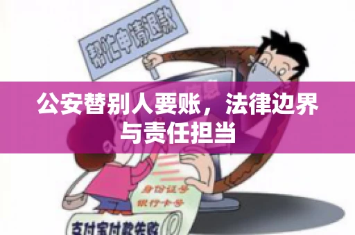 公安替别人要账，法律边界与责任担当