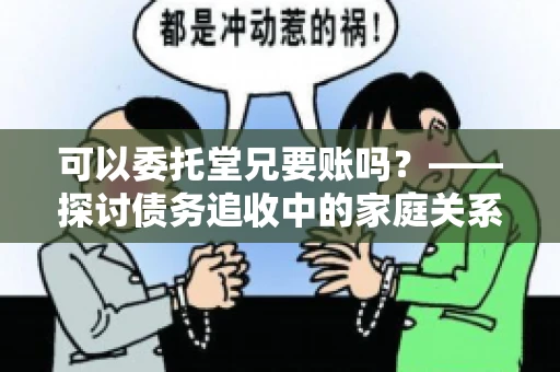 可以委托堂兄要账吗？——探讨债务追收中的家庭关系运用