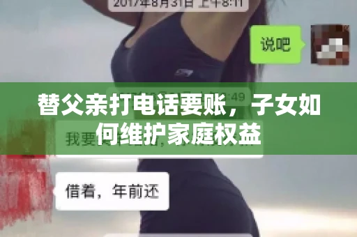替父亲打电话要账,子女如何维护家庭权益 替父亲打电话要账,子女如何维护家庭权益