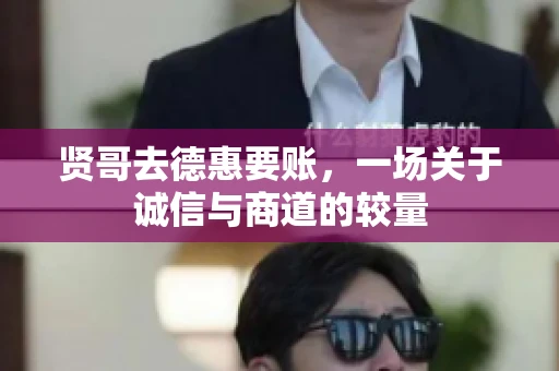 贤哥去德惠要账，一场关于诚信与商道的较量