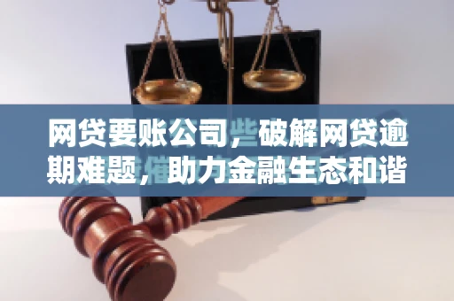 网贷要账公司，破解网贷逾期难题，助力金融生态和谐发展