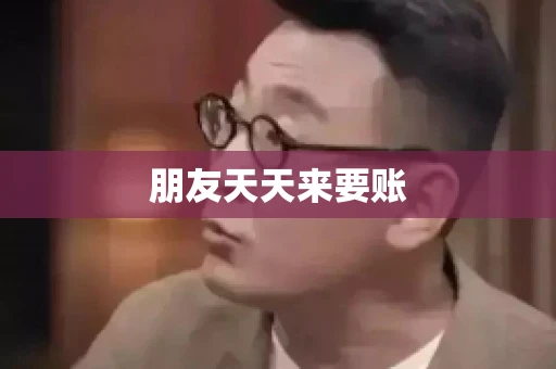 朋友天天来要账