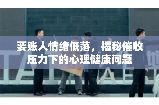 要账人情绪低落，揭秘催收压力下的心理健康问题