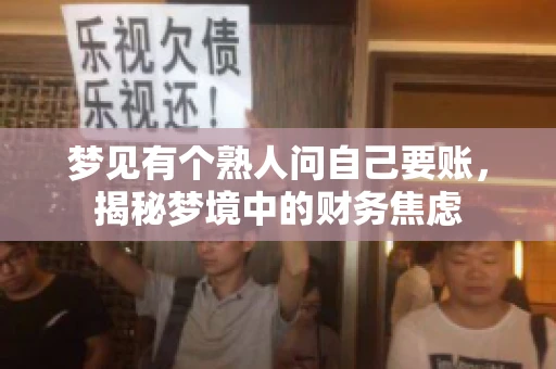 梦见有个熟人问自己要账,揭秘梦境中的财务焦虑 梦见有个熟人问自己要账,揭秘梦境中的财务焦虑