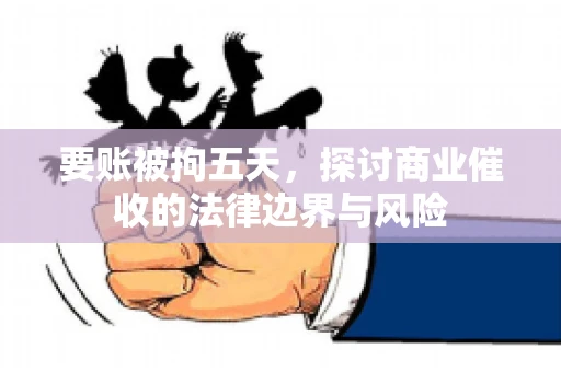 要账被拘五天,探讨商业催收的法律边界与风险 要账被拘五天,探讨商业催收的法律边界与风险